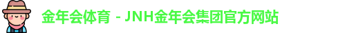 金年会体育 - JNH金年会集团官方网站